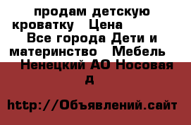 продам детскую кроватку › Цена ­ 3 500 - Все города Дети и материнство » Мебель   . Ненецкий АО,Носовая д.